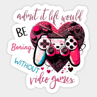 Admit It Life Would Be Boring Without Video Games Sticker